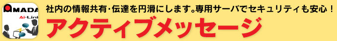 社内の情報共有・伝達を円滑にします。専用サーバでセキュリティも安心！アクティブメッセージ