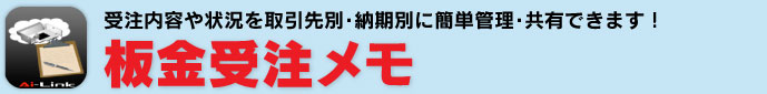 受注内容や状況を取引先別・納期別に簡単管理・共有できます！板金受注メモ