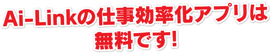 Ai-Linkの仕事効率化アプリは全て無料です!