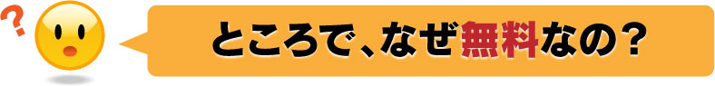 ところで、なぜ無料なの？